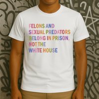Felons And Sexual Predators Belong In Prison Not The White House T-Shirt