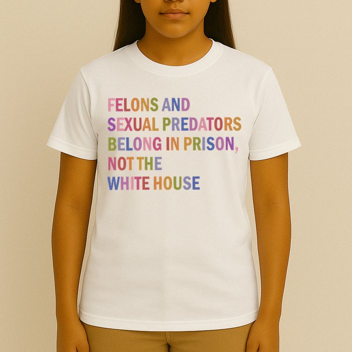 Felons And Sexual Predators Belong In Prison Not The White House T-Shirt