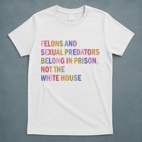 Felons And Sexual Predators Belong In Prison Not The White House T-Shirt