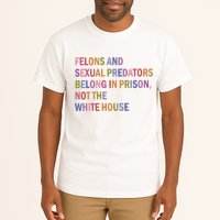 Felons And Sexual Predators Belong In Prison Not The White House Tall T-Shirt