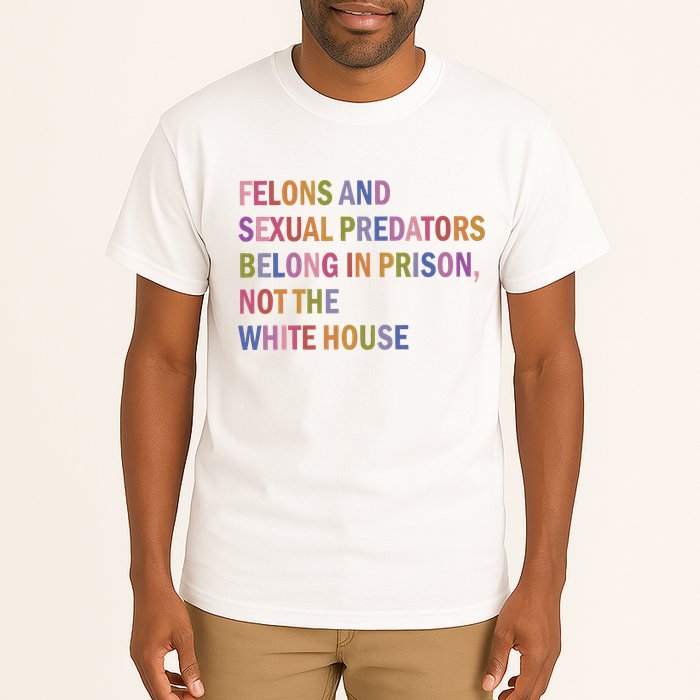 Felons And Sexual Predators Belong In Prison Not The White House Tall T-Shirt