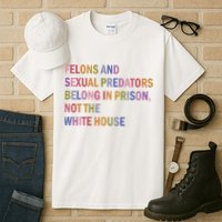 Felons And Sexual Predators Belong In Prison Not The White House Tall T-Shirt
