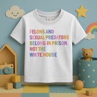 Felons And Sexual Predators Belong In Prison Not The White House Toddler T-Shirt