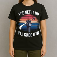  Funny Air Traffic Controller Gift You Get It Up I'll Guide It In T-Shirt