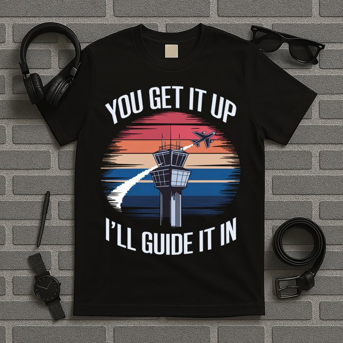  Funny Air Traffic Controller Gift You Get It Up I'll Guide It In T-Shirt