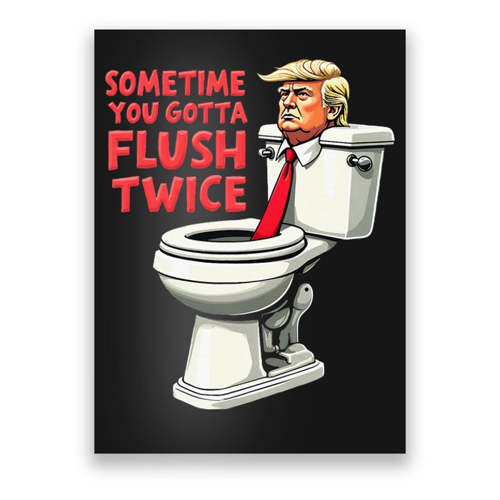 Funny Anti Trump Sometimes You Gotta Flush Twice Poster