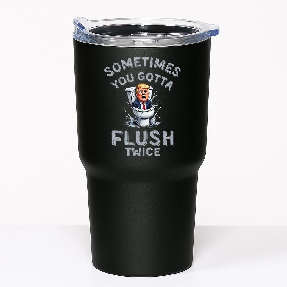 Funny Anti Trump Sometimes You Gotta Flush Twice Tumbler