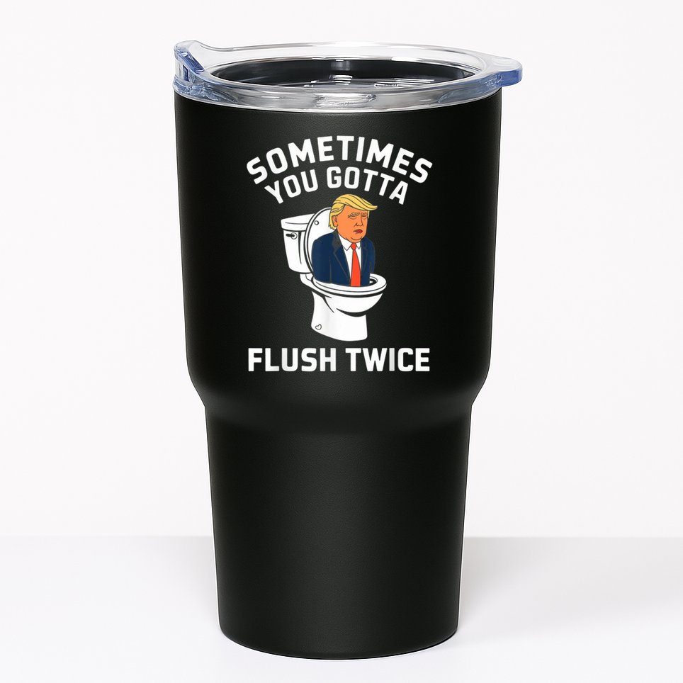 Funny Anti Trump Sometimes You Gotta Flush Twice Tumbler