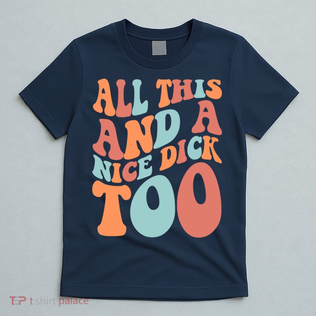 Funny All This And A Nice Dick Too Vintage Offensive Adult Humor T-Shirt