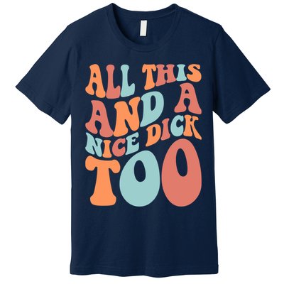 Funny All This And A Nice Dick Too Vintage Offensive Adult Humor Premium T-Shirt