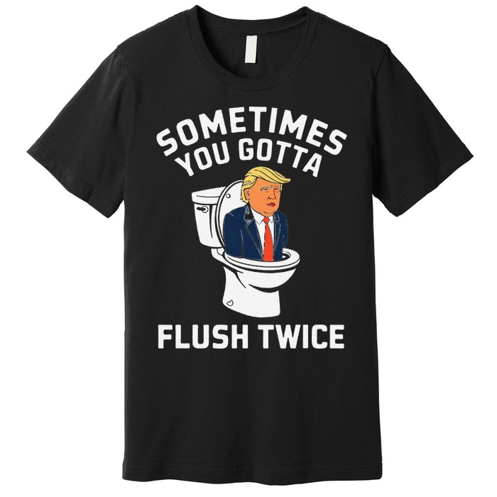 Funny Anti Trump Sometimes You Gotta Flush Twice Gift Premium T-Shirt