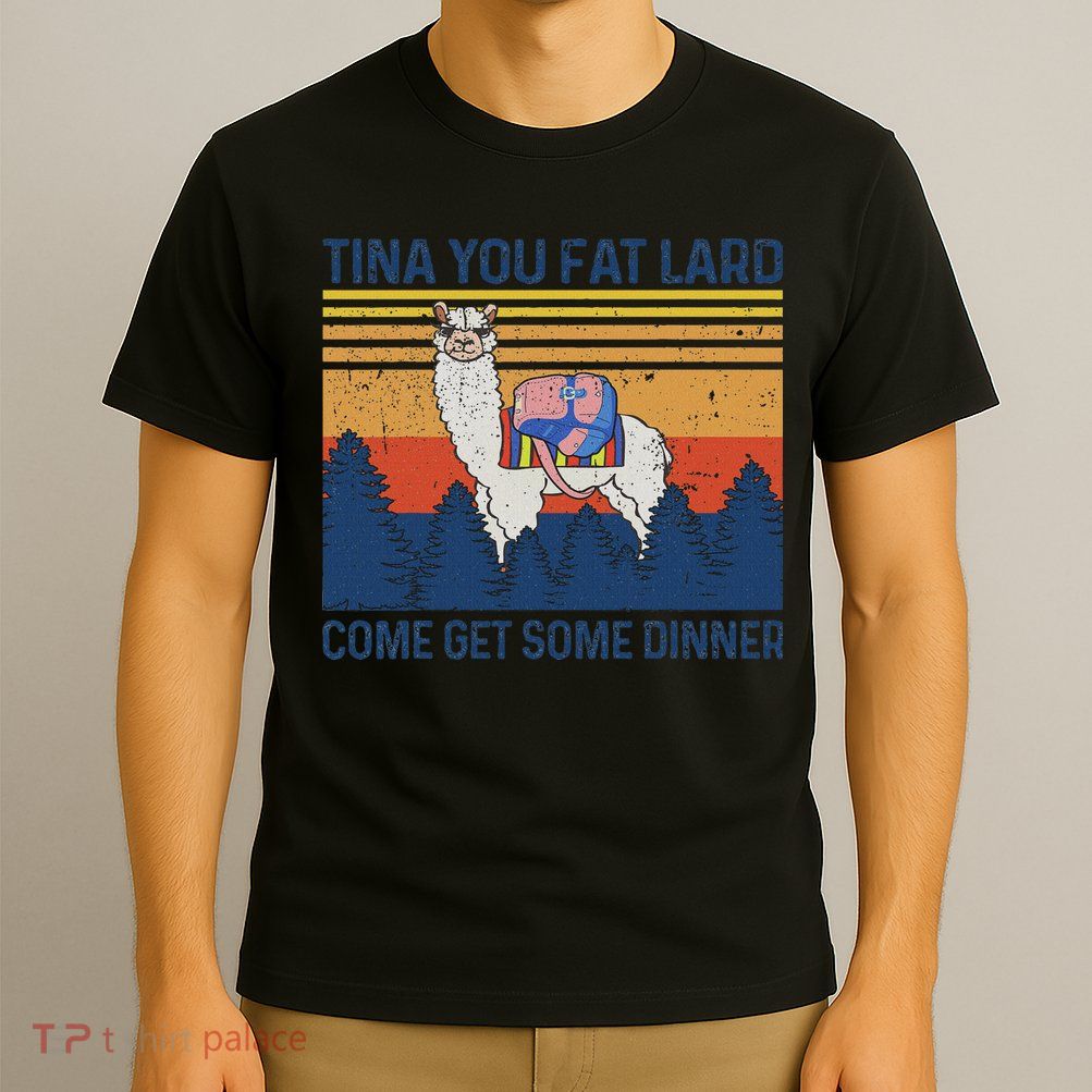 Funny Alpaca Tina You Fat Lard Come And Get Some Dinner T-Shirt