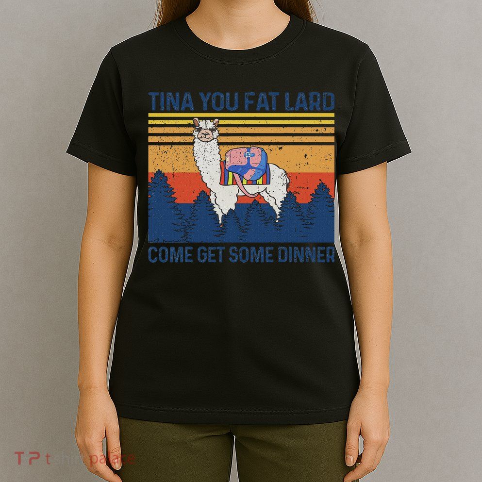Funny Alpaca Tina You Fat Lard Come And Get Some Dinner T-Shirt