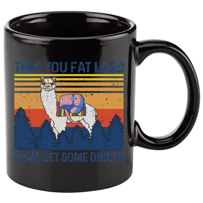 Funny Alpaca Tina You Fat Lard Come And Get Some Dinner 11oz C Handle Ceramic Mug