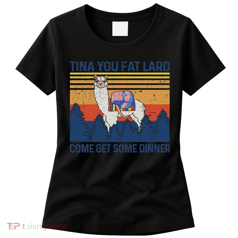 Funny Alpaca Tina You Fat Lard Come And Get Some Dinner Womens T-Shirt
