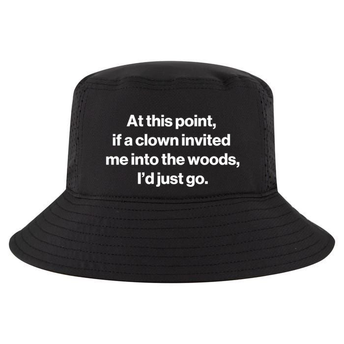 Funny At This Point If A Clown Invited Me Into The Woods Id Just Go Cool Comfort Performance Bucket Hat