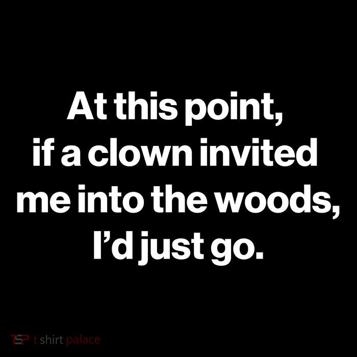 Funny At This Point If A Clown Invited Me Into The Woods Id Just Go High Crown Mesh Back Trucker Hat