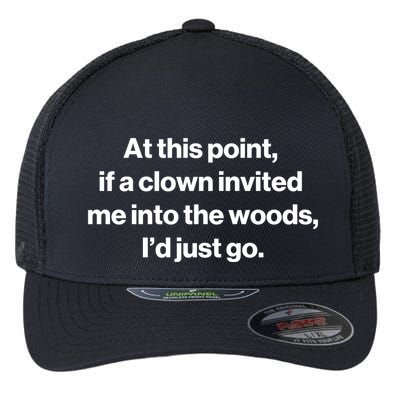 Funny At This Point If A Clown Invited Me Into The Woods Id Just Go Flexfit Unipanel Trucker Cap