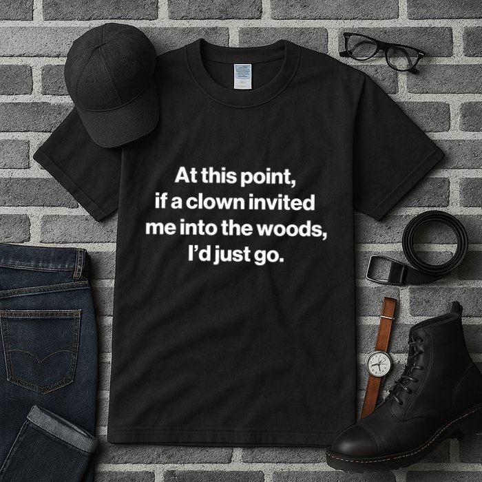Funny At This Point If A Clown Invited Me Into The Woods Id Just Go Tall T-Shirt