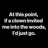 Funny At This Point If A Clown Invited Me Into The Woods Id Just Go Tall T-Shirt