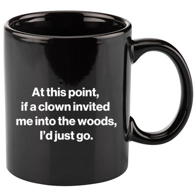 Funny At This Point If A Clown Invited Me Into The Woods Id Just Go 11oz C Handle Ceramic Mug