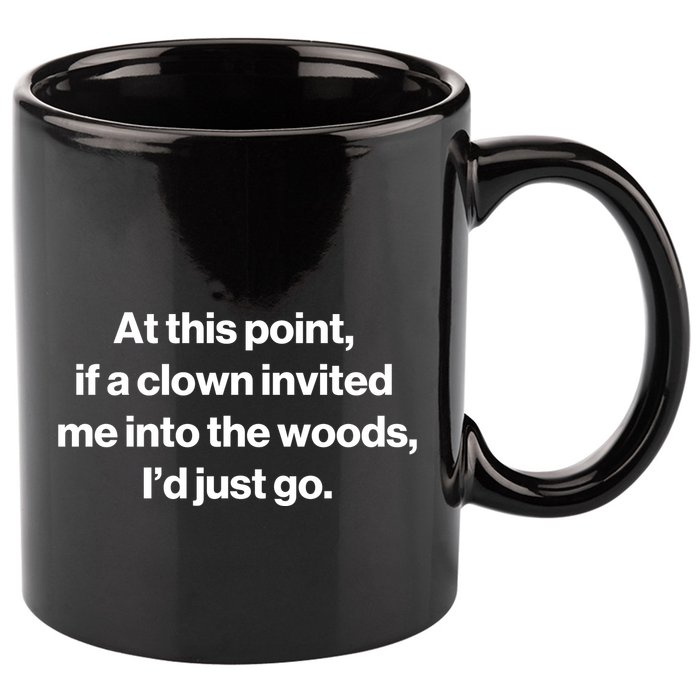 Funny At This Point If A Clown Invited Me Into The Woods Id Just Go 11oz C Handle Ceramic Mug