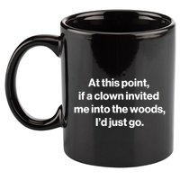 Funny At This Point If A Clown Invited Me Into The Woods Id Just Go 11oz C Handle Ceramic Mug