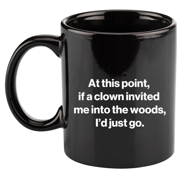 Funny At This Point If A Clown Invited Me Into The Woods Id Just Go 11oz C Handle Ceramic Mug