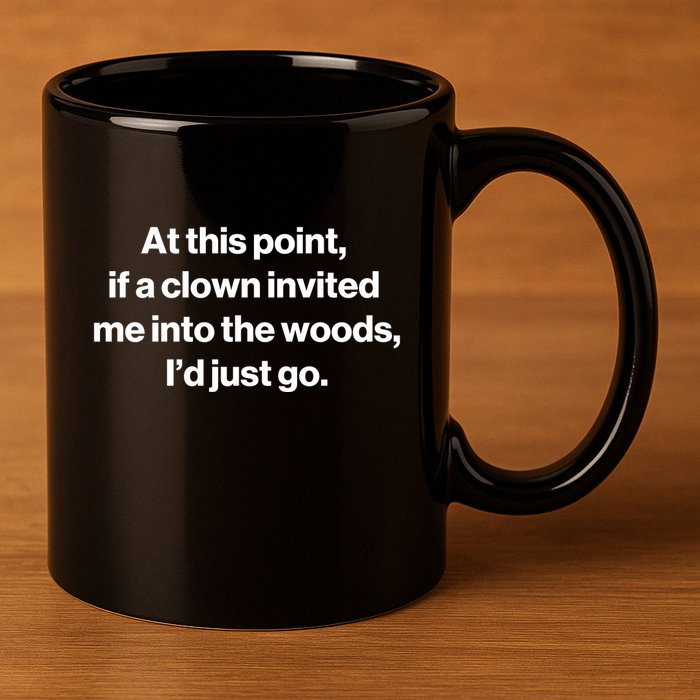 Funny At This Point If A Clown Invited Me Into The Woods Id Just Go 11oz C Handle Ceramic Mug
