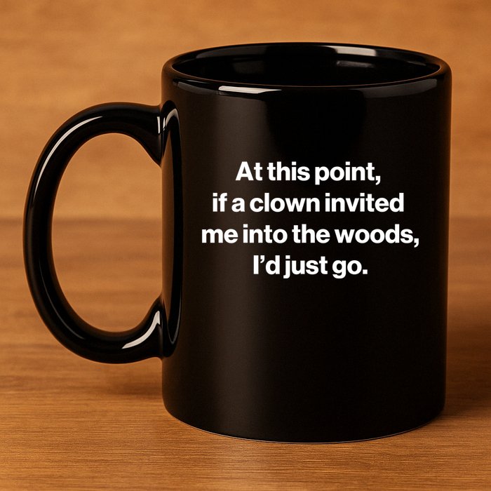 Funny At This Point If A Clown Invited Me Into The Woods Id Just Go 11oz C Handle Ceramic Mug