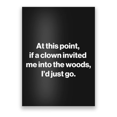 Funny At This Point If A Clown Invited Me Into The Woods Id Just Go Poster