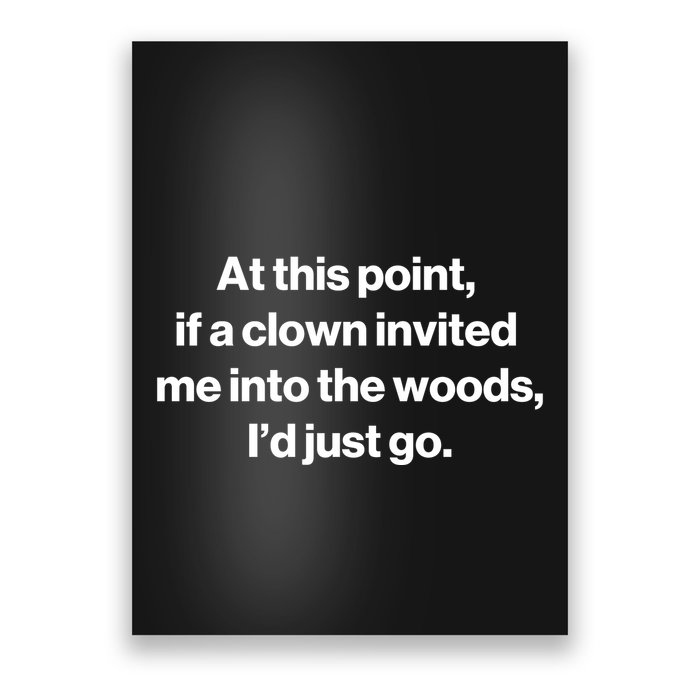 Funny At This Point If A Clown Invited Me Into The Woods Id Just Go Poster