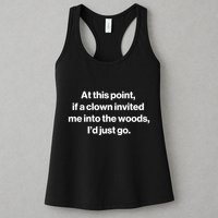 Funny At This Point If A Clown Invited Me Into The Woods Id Just Go Womens Tank Top