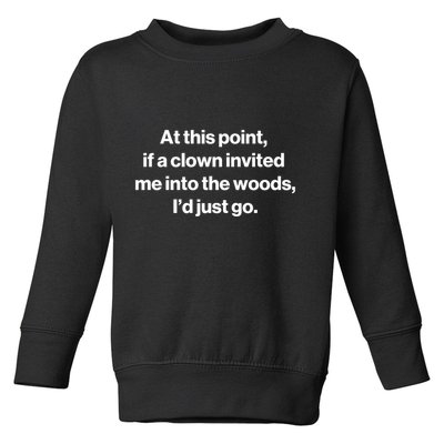 Funny At This Point If A Clown Invited Me Into The Woods Id Just Go Toddler Sweatshirt