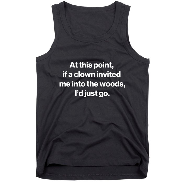 Funny At This Point If A Clown Invited Me Into The Woods Id Just Go Tank Top