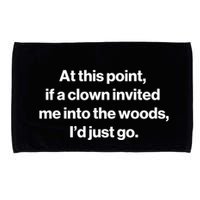 Funny At This Point If A Clown Invited Me Into The Woods Id Just Go Microfiber Hand Towel