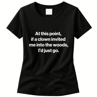 Funny At This Point If A Clown Invited Me Into The Woods Id Just Go Womens T-Shirt