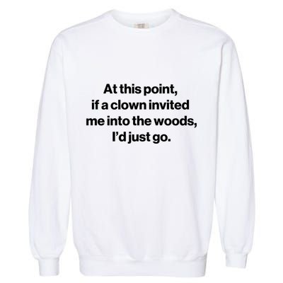 Funny At This Point If A Clown Invited Me Into The Woods Id Just Go Garment-Dyed Sweatshirt