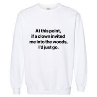 Funny At This Point If A Clown Invited Me Into The Woods Id Just Go Garment-Dyed Sweatshirt