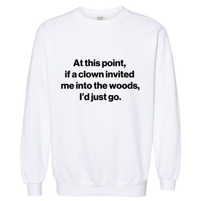 Funny At This Point If A Clown Invited Me Into The Woods Id Just Go Garment-Dyed Sweatshirt