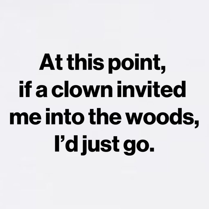 Funny At This Point If A Clown Invited Me Into The Woods Id Just Go Garment-Dyed Sweatshirt