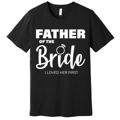Father Of The Bride I Loved Her First Premium T-Shirt
