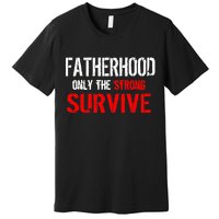 Fatherhood, Only The Strong Survive Premium T-Shirt