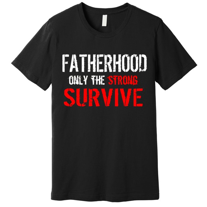 Fatherhood, Only The Strong Survive Premium T-Shirt