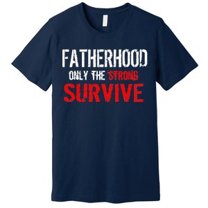 Fatherhood, Only The Strong Survive Premium T-Shirt