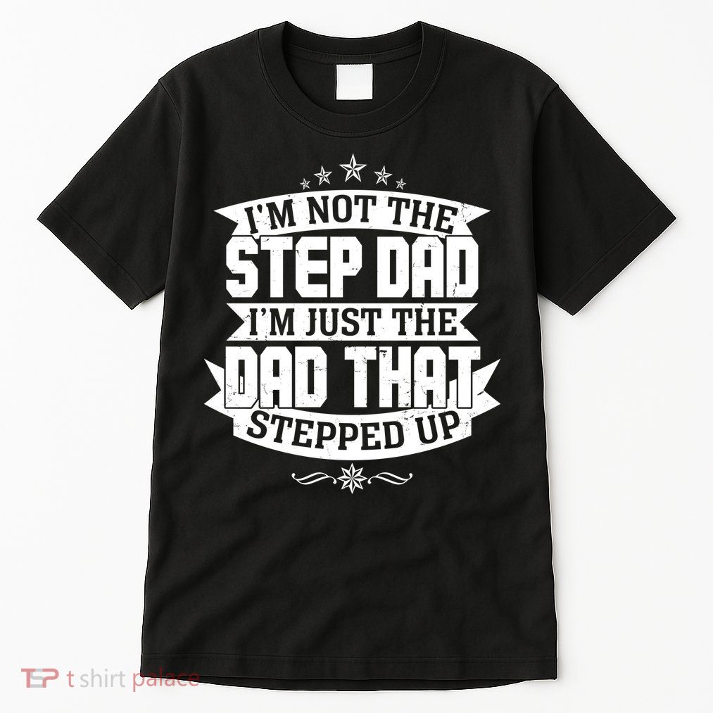 Father's Day I'm Just the Dad That Stepped Up  Tall T-Shirt