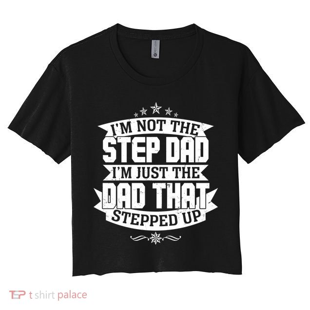 Father's Day I'm Just the Dad That Stepped Up  Crop Top