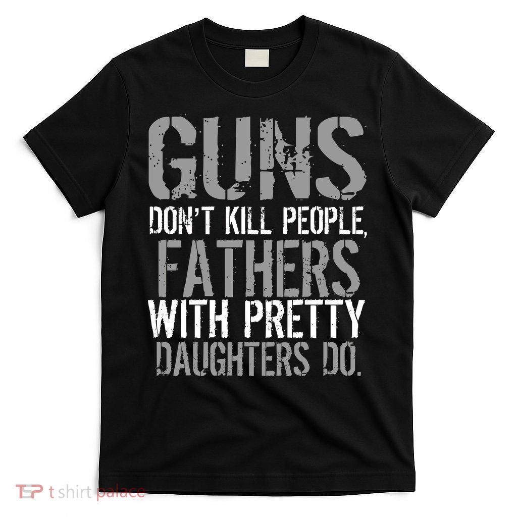 Fathers With Pretty Daughters Kill People T-Shirt