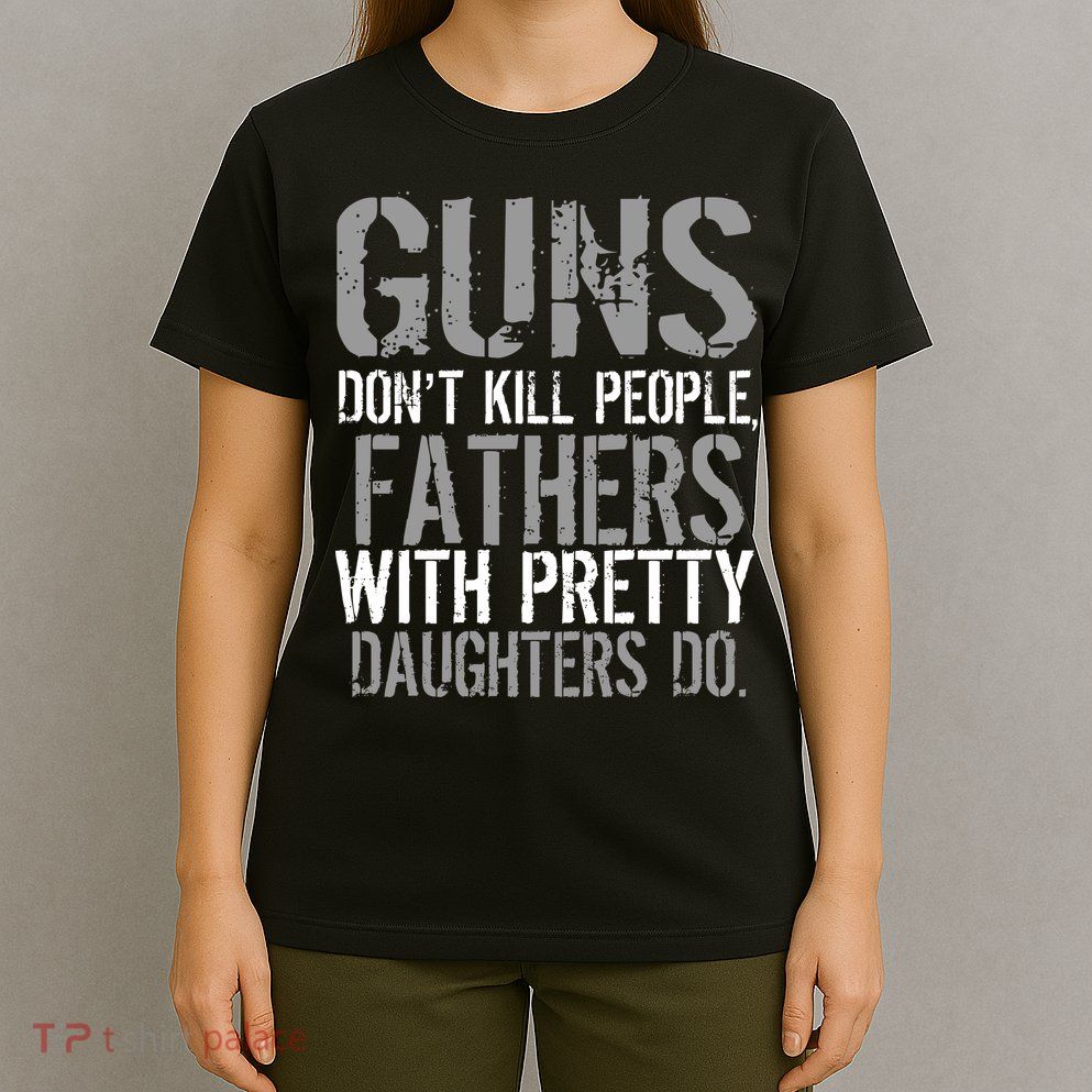 Fathers With Pretty Daughters Kill People T-Shirt