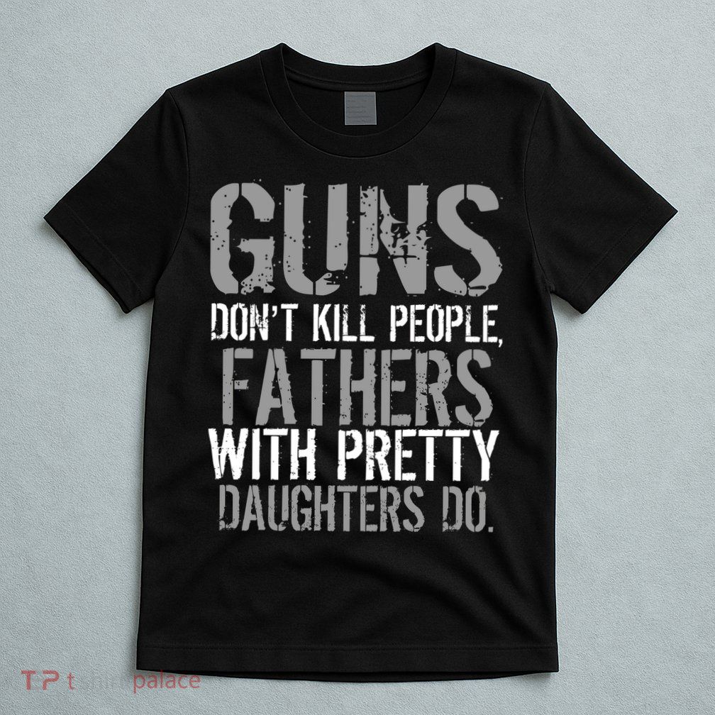 Fathers With Pretty Daughters Kill People T-Shirt